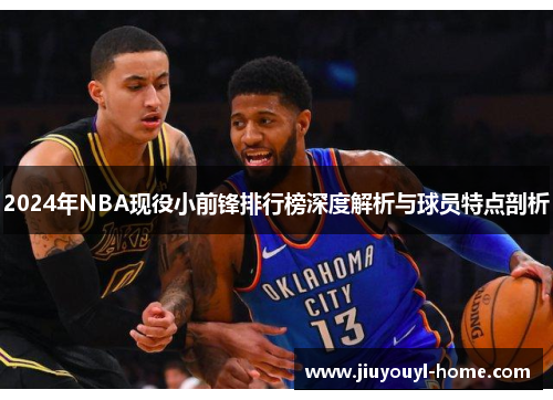 2024年NBA现役小前锋排行榜深度解析与球员特点剖析