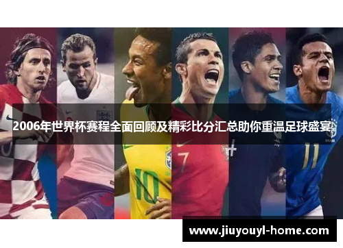 2006年世界杯赛程全面回顾及精彩比分汇总助你重温足球盛宴