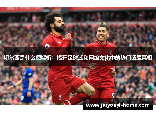切尔西是什么梗解析：揭开足球迷和网络文化中的热门话题真相