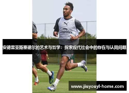 安德雷亚斯塞德尔的艺术与哲学：探索现代社会中的存在与认同问题