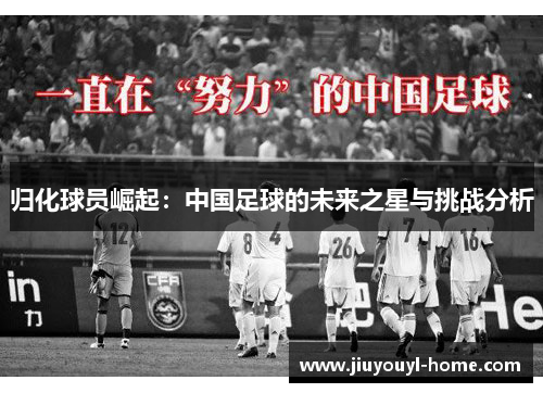归化球员崛起：中国足球的未来之星与挑战分析