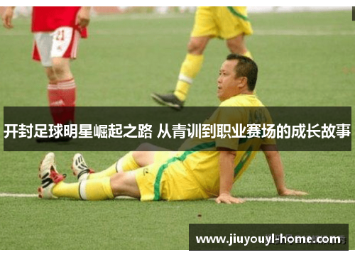 开封足球明星崛起之路 从青训到职业赛场的成长故事