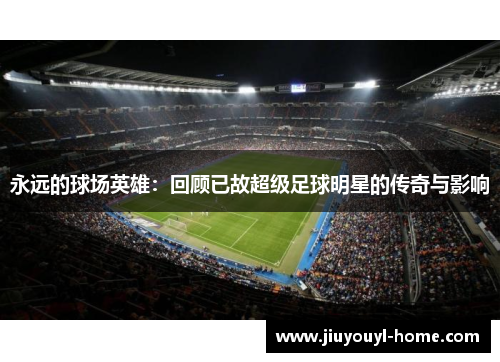 永远的球场英雄：回顾已故超级足球明星的传奇与影响