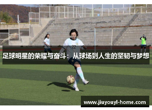 足球明星的荣耀与奋斗：从球场到人生的坚韧与梦想
