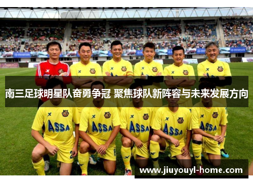 南三足球明星队奋勇争冠 聚焦球队新阵容与未来发展方向