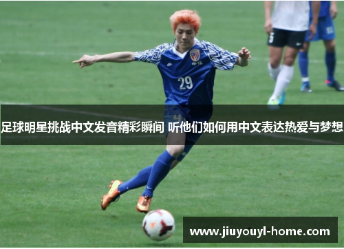 足球明星挑战中文发音精彩瞬间 听他们如何用中文表达热爱与梦想