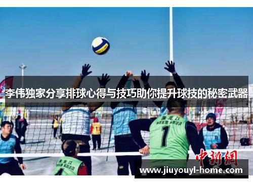李伟独家分享排球心得与技巧助你提升球技的秘密武器