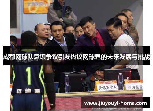 成都网球队意识争议引发热议网球界的未来发展与挑战