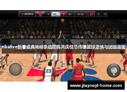 nbalive新春盛典姚明亲临助阵共庆佳节传递篮球激情与团圆温暖