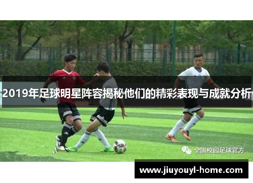 2019年足球明星阵容揭秘他们的精彩表现与成就分析