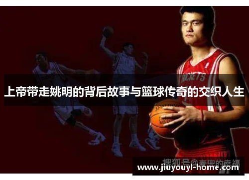 上帝带走姚明的背后故事与篮球传奇的交织人生
