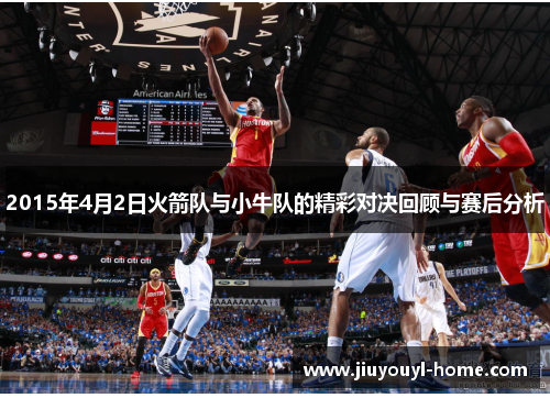 2015年4月2日火箭队与小牛队的精彩对决回顾与赛后分析