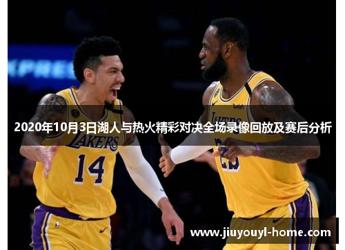 2020年10月3日湖人与热火精彩对决全场录像回放及赛后分析