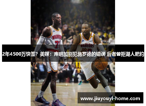 2年4500万快签？美媒：库明加别犯施罗德的错误 后者曾拒湖人肥约
