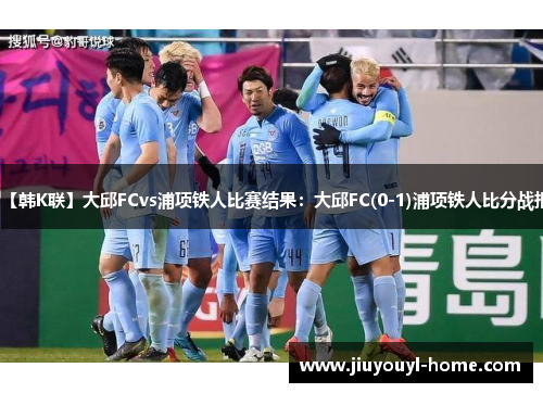 【韩K联】大邱FCvs浦项铁人比赛结果：大邱FC(0-1)浦项铁人比分战报
