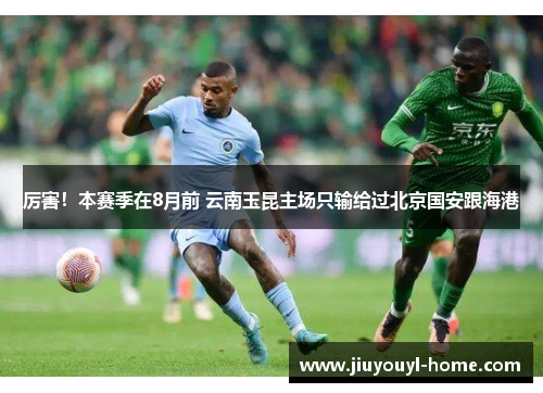 厉害！本赛季在8月前 云南玉昆主场只输给过北京国安跟海港