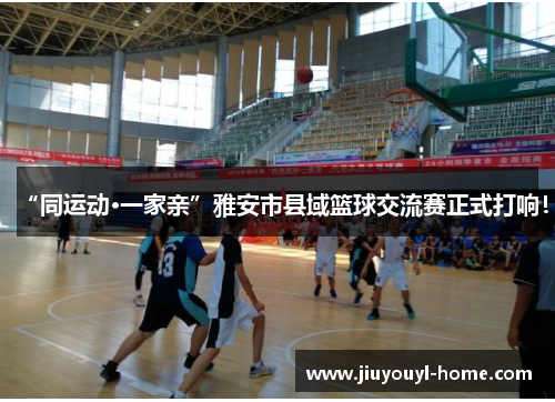 “同运动·一家亲”雅安市县域篮球交流赛正式打响！
